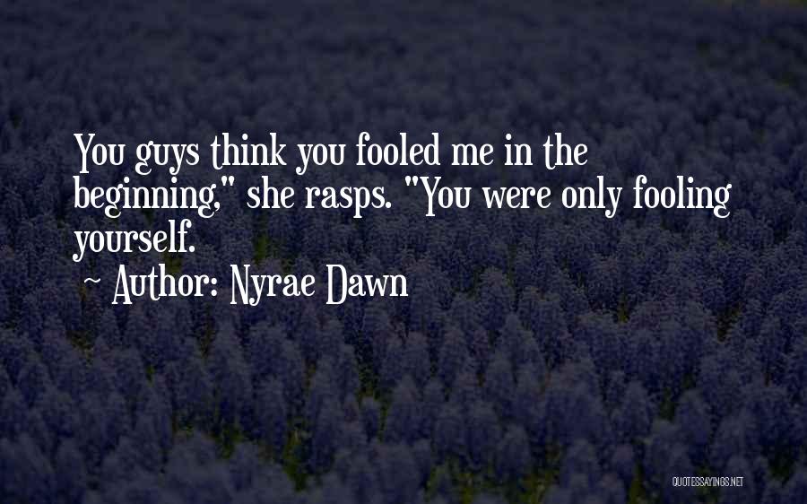 Nyrae Dawn Quotes: You Guys Think You Fooled Me In The Beginning, She Rasps. You Were Only Fooling Yourself.