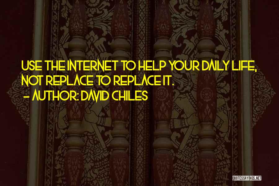 David Chiles Quotes: Use The Internet To Help Your Daily Life, Not Replace To Replace It.