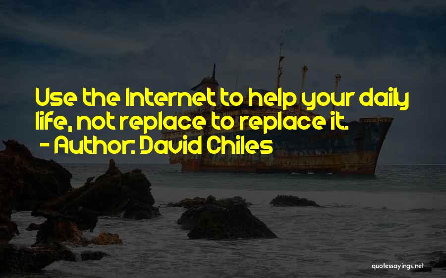 David Chiles Quotes: Use The Internet To Help Your Daily Life, Not Replace To Replace It.