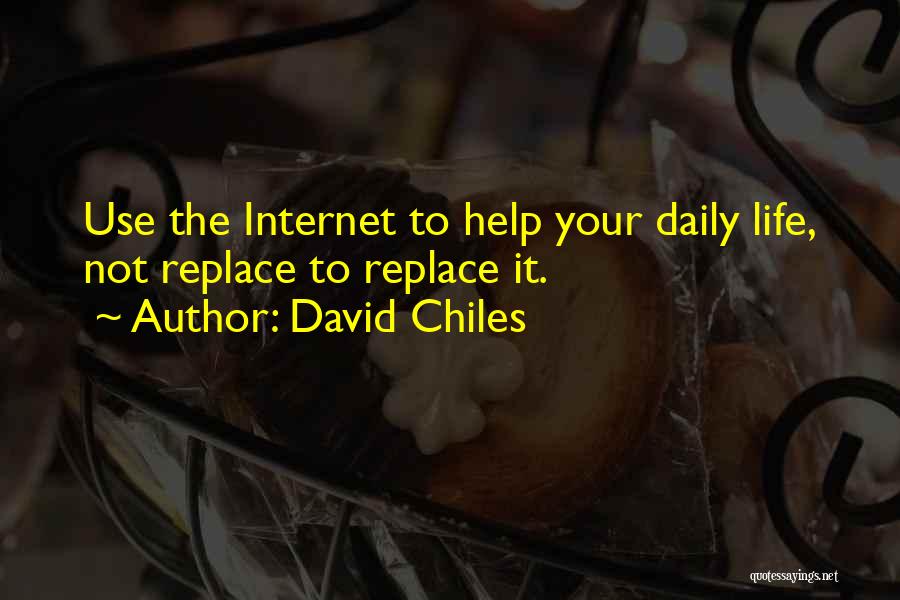 David Chiles Quotes: Use The Internet To Help Your Daily Life, Not Replace To Replace It.