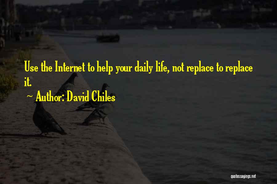 David Chiles Quotes: Use The Internet To Help Your Daily Life, Not Replace To Replace It.