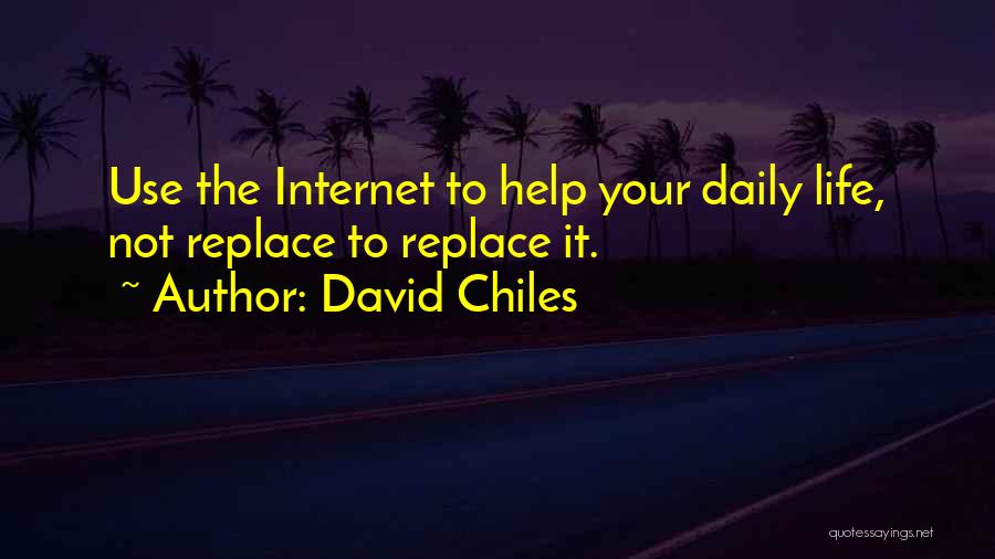 David Chiles Quotes: Use The Internet To Help Your Daily Life, Not Replace To Replace It.