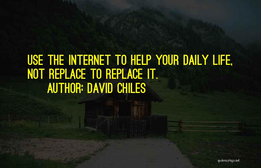 David Chiles Quotes: Use The Internet To Help Your Daily Life, Not Replace To Replace It.