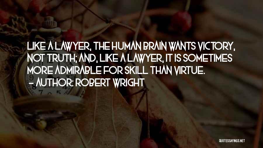 Robert Wright Quotes: Like A Lawyer, The Human Brain Wants Victory, Not Truth; And, Like A Lawyer, It Is Sometimes More Admirable For