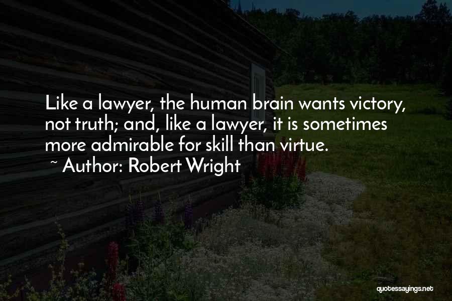 Robert Wright Quotes: Like A Lawyer, The Human Brain Wants Victory, Not Truth; And, Like A Lawyer, It Is Sometimes More Admirable For