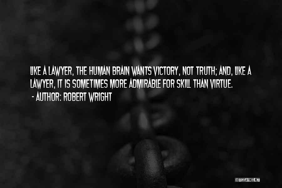 Robert Wright Quotes: Like A Lawyer, The Human Brain Wants Victory, Not Truth; And, Like A Lawyer, It Is Sometimes More Admirable For