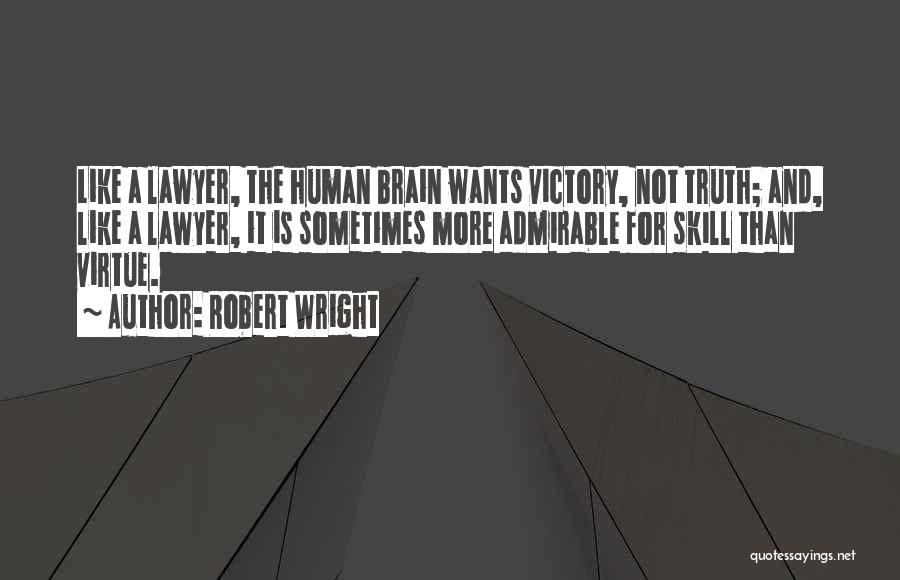 Robert Wright Quotes: Like A Lawyer, The Human Brain Wants Victory, Not Truth; And, Like A Lawyer, It Is Sometimes More Admirable For