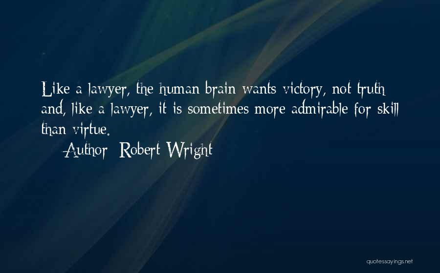 Robert Wright Quotes: Like A Lawyer, The Human Brain Wants Victory, Not Truth; And, Like A Lawyer, It Is Sometimes More Admirable For