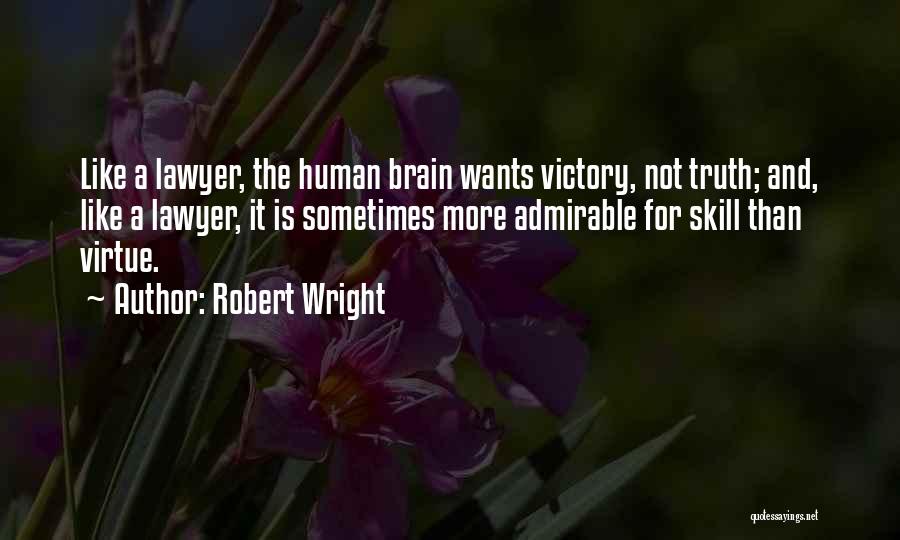 Robert Wright Quotes: Like A Lawyer, The Human Brain Wants Victory, Not Truth; And, Like A Lawyer, It Is Sometimes More Admirable For