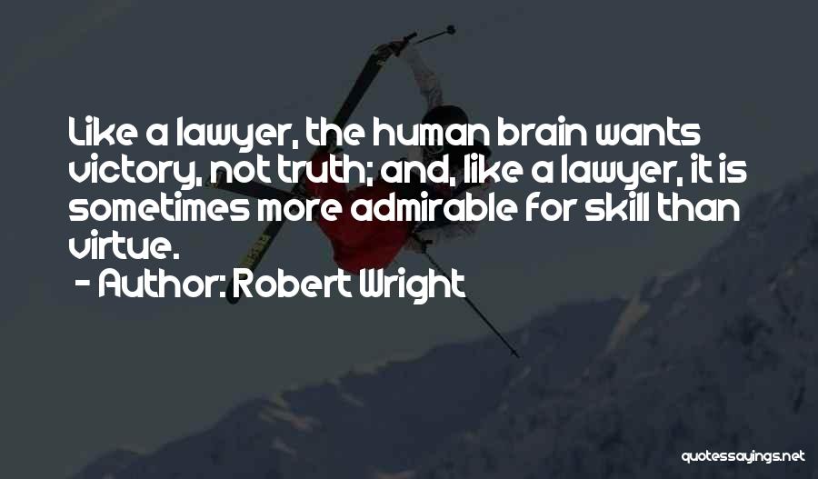 Robert Wright Quotes: Like A Lawyer, The Human Brain Wants Victory, Not Truth; And, Like A Lawyer, It Is Sometimes More Admirable For