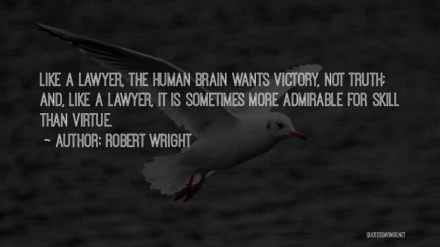 Robert Wright Quotes: Like A Lawyer, The Human Brain Wants Victory, Not Truth; And, Like A Lawyer, It Is Sometimes More Admirable For