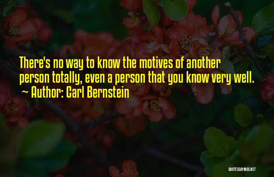 Carl Bernstein Quotes: There's No Way To Know The Motives Of Another Person Totally, Even A Person That You Know Very Well.