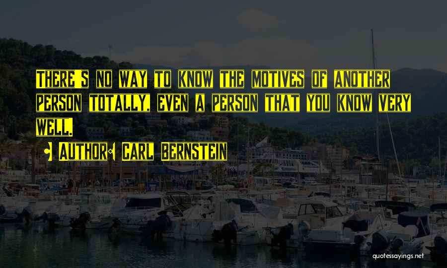 Carl Bernstein Quotes: There's No Way To Know The Motives Of Another Person Totally, Even A Person That You Know Very Well.