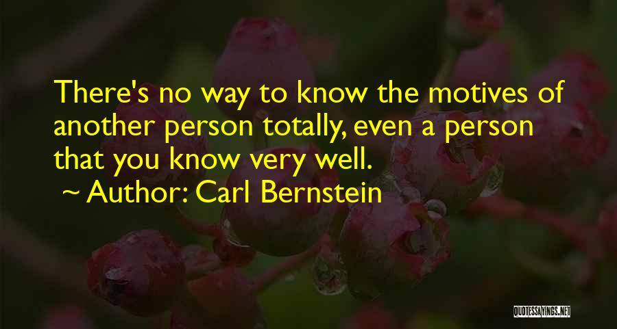 Carl Bernstein Quotes: There's No Way To Know The Motives Of Another Person Totally, Even A Person That You Know Very Well.