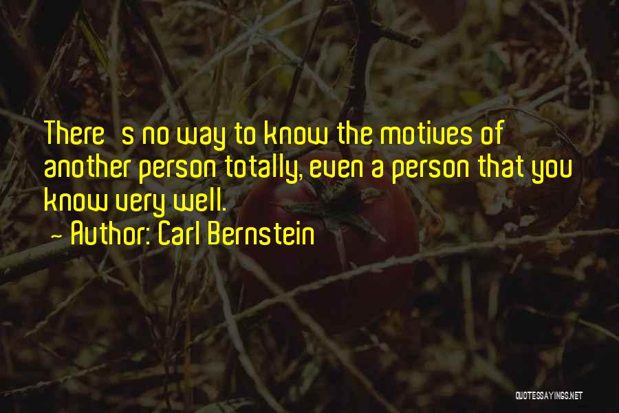 Carl Bernstein Quotes: There's No Way To Know The Motives Of Another Person Totally, Even A Person That You Know Very Well.