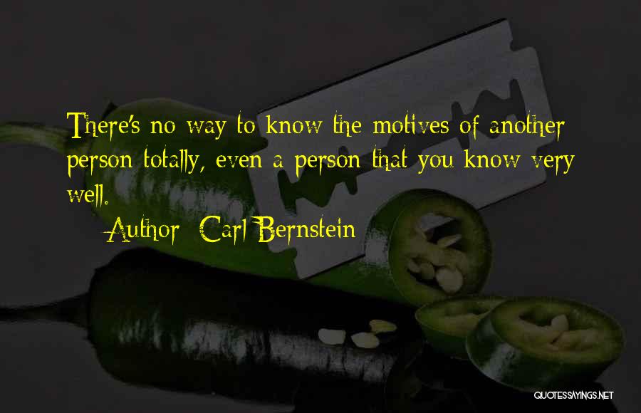 Carl Bernstein Quotes: There's No Way To Know The Motives Of Another Person Totally, Even A Person That You Know Very Well.