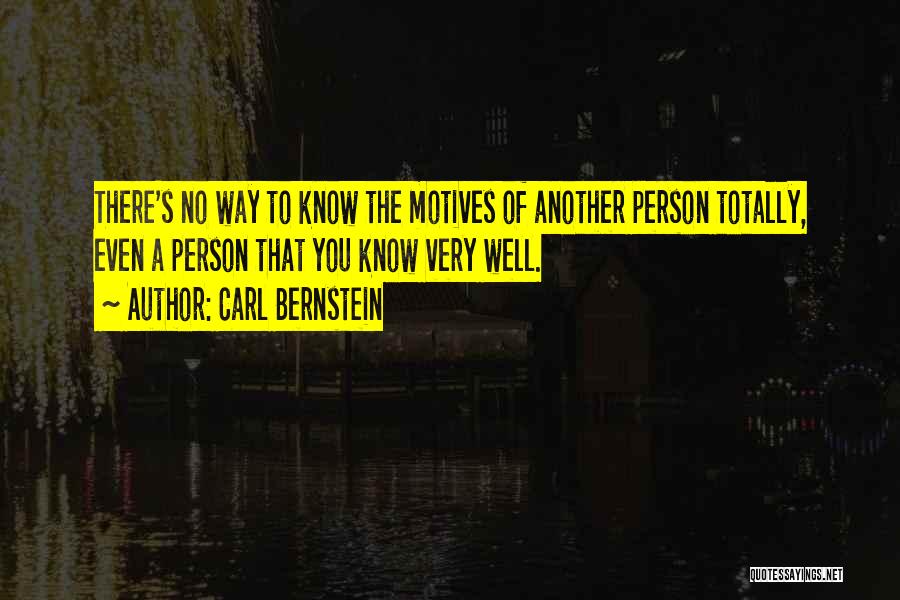 Carl Bernstein Quotes: There's No Way To Know The Motives Of Another Person Totally, Even A Person That You Know Very Well.