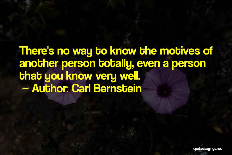 Carl Bernstein Quotes: There's No Way To Know The Motives Of Another Person Totally, Even A Person That You Know Very Well.