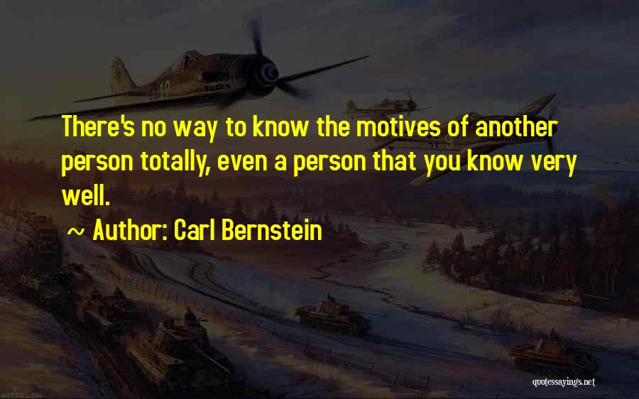 Carl Bernstein Quotes: There's No Way To Know The Motives Of Another Person Totally, Even A Person That You Know Very Well.