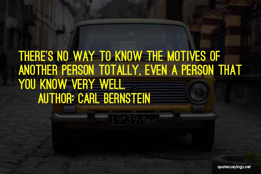 Carl Bernstein Quotes: There's No Way To Know The Motives Of Another Person Totally, Even A Person That You Know Very Well.