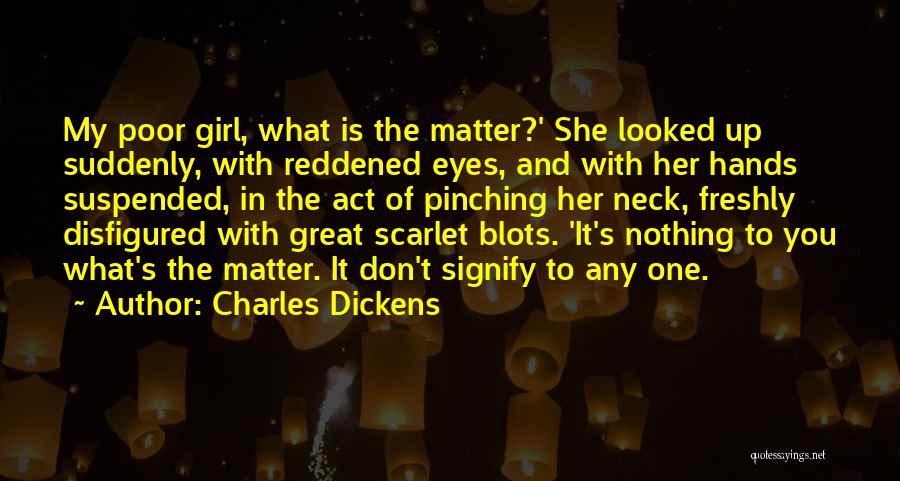 Charles Dickens Quotes: My Poor Girl, What Is The Matter?' She Looked Up Suddenly, With Reddened Eyes, And With Her Hands Suspended, In