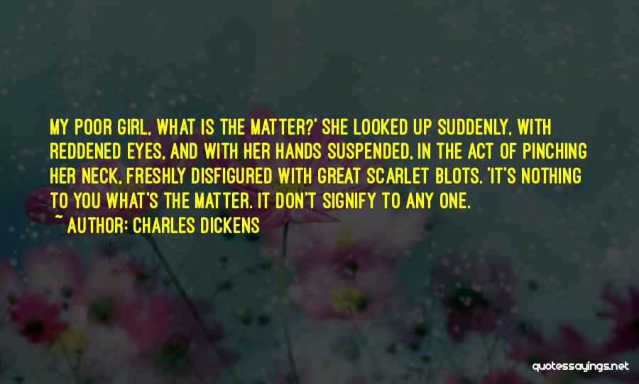 Charles Dickens Quotes: My Poor Girl, What Is The Matter?' She Looked Up Suddenly, With Reddened Eyes, And With Her Hands Suspended, In