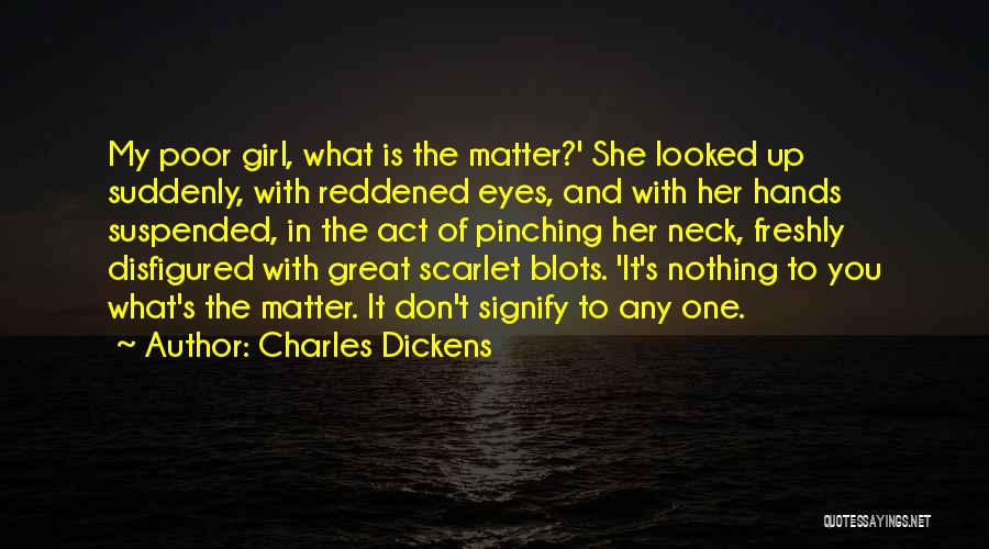 Charles Dickens Quotes: My Poor Girl, What Is The Matter?' She Looked Up Suddenly, With Reddened Eyes, And With Her Hands Suspended, In