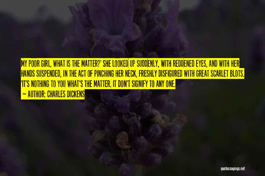 Charles Dickens Quotes: My Poor Girl, What Is The Matter?' She Looked Up Suddenly, With Reddened Eyes, And With Her Hands Suspended, In