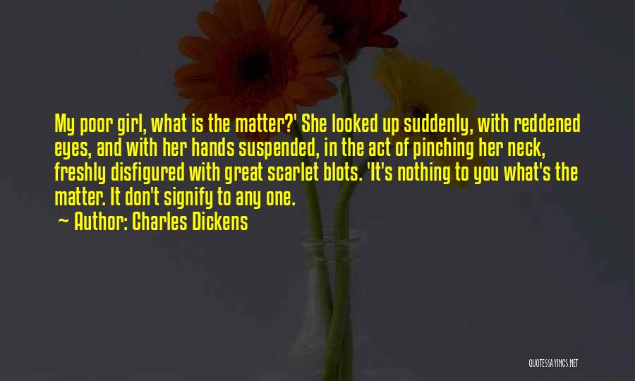 Charles Dickens Quotes: My Poor Girl, What Is The Matter?' She Looked Up Suddenly, With Reddened Eyes, And With Her Hands Suspended, In