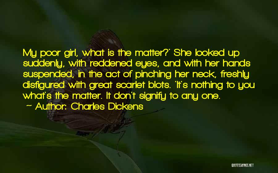 Charles Dickens Quotes: My Poor Girl, What Is The Matter?' She Looked Up Suddenly, With Reddened Eyes, And With Her Hands Suspended, In