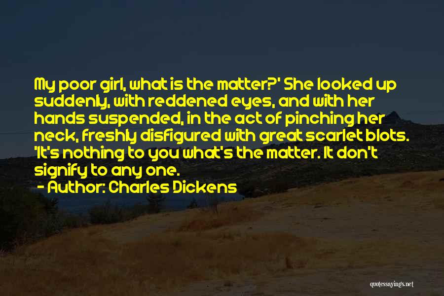 Charles Dickens Quotes: My Poor Girl, What Is The Matter?' She Looked Up Suddenly, With Reddened Eyes, And With Her Hands Suspended, In