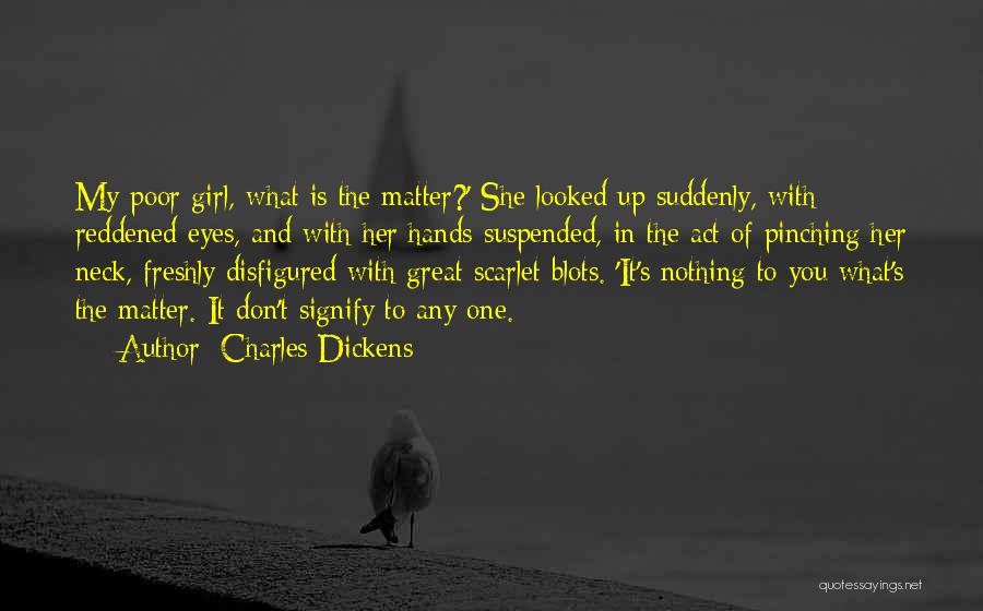 Charles Dickens Quotes: My Poor Girl, What Is The Matter?' She Looked Up Suddenly, With Reddened Eyes, And With Her Hands Suspended, In