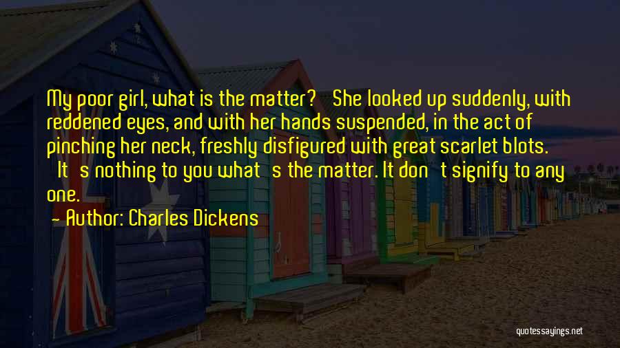 Charles Dickens Quotes: My Poor Girl, What Is The Matter?' She Looked Up Suddenly, With Reddened Eyes, And With Her Hands Suspended, In