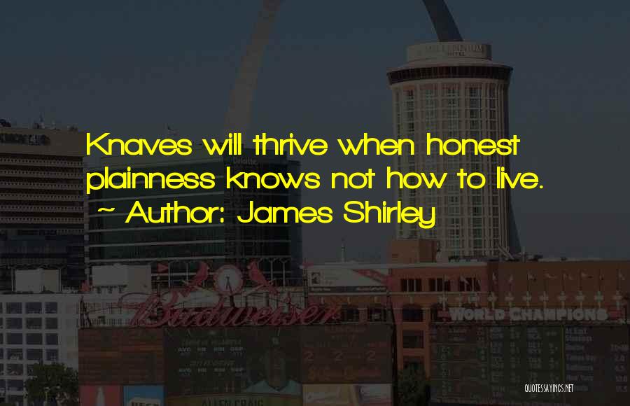 James Shirley Quotes: Knaves Will Thrive When Honest Plainness Knows Not How To Live.