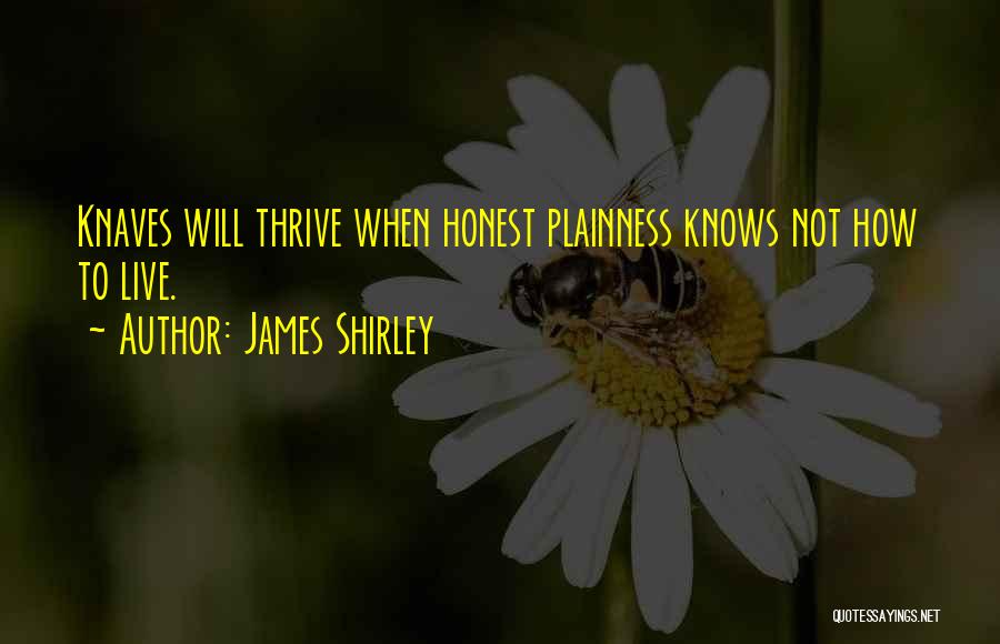 James Shirley Quotes: Knaves Will Thrive When Honest Plainness Knows Not How To Live.