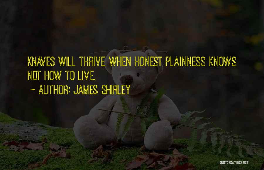 James Shirley Quotes: Knaves Will Thrive When Honest Plainness Knows Not How To Live.