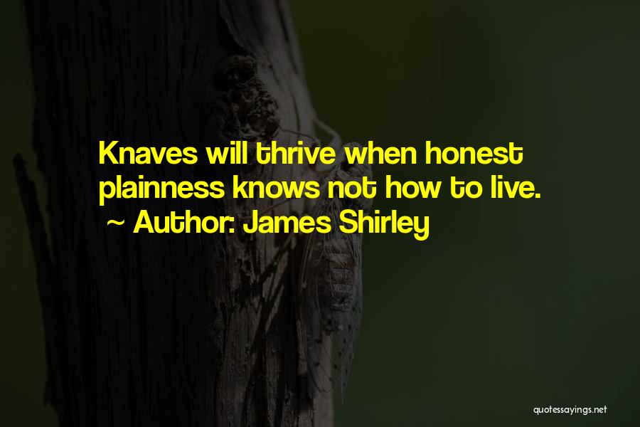 James Shirley Quotes: Knaves Will Thrive When Honest Plainness Knows Not How To Live.