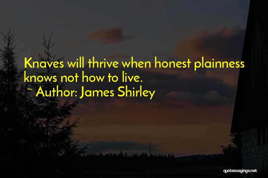 James Shirley Quotes: Knaves Will Thrive When Honest Plainness Knows Not How To Live.