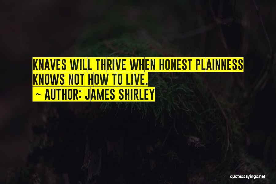 James Shirley Quotes: Knaves Will Thrive When Honest Plainness Knows Not How To Live.