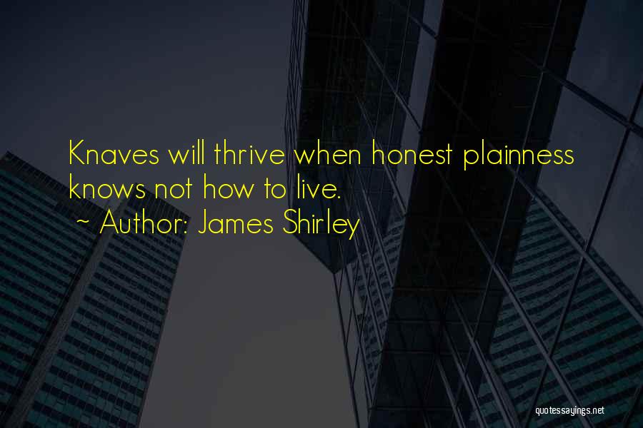 James Shirley Quotes: Knaves Will Thrive When Honest Plainness Knows Not How To Live.