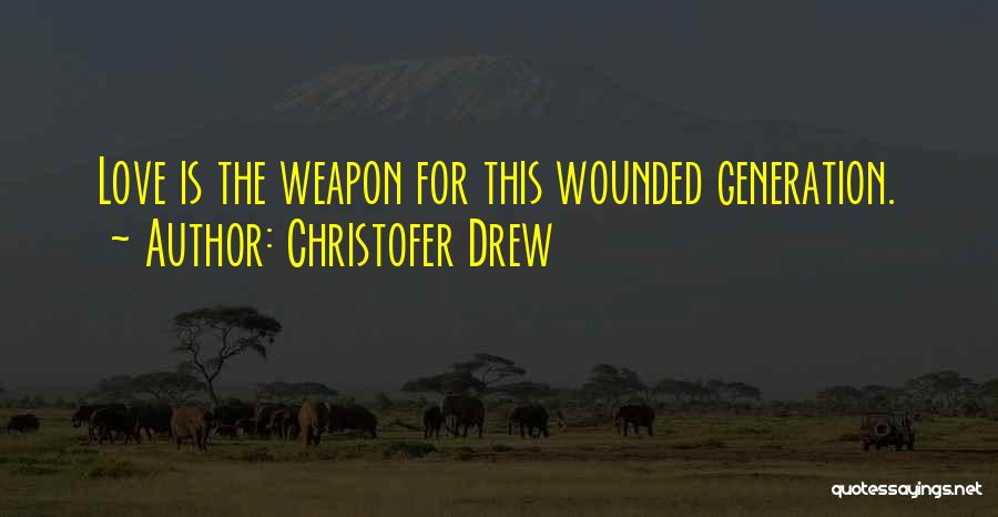 Christofer Drew Quotes: Love Is The Weapon For This Wounded Generation.