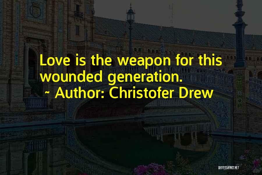 Christofer Drew Quotes: Love Is The Weapon For This Wounded Generation.