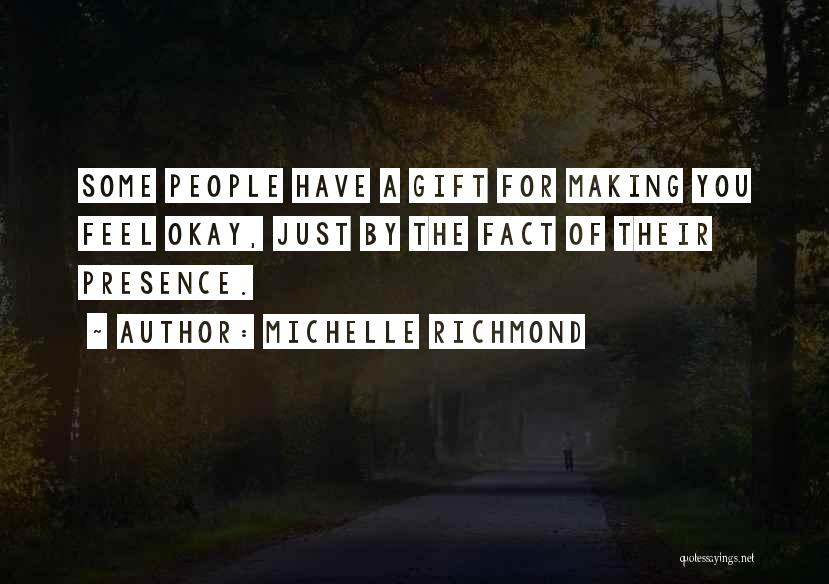 Michelle Richmond Quotes: Some People Have A Gift For Making You Feel Okay, Just By The Fact Of Their Presence.
