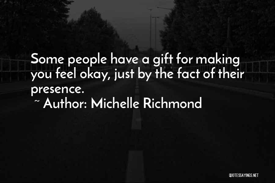 Michelle Richmond Quotes: Some People Have A Gift For Making You Feel Okay, Just By The Fact Of Their Presence.