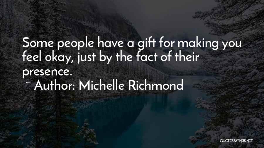 Michelle Richmond Quotes: Some People Have A Gift For Making You Feel Okay, Just By The Fact Of Their Presence.
