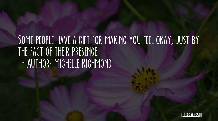Michelle Richmond Quotes: Some People Have A Gift For Making You Feel Okay, Just By The Fact Of Their Presence.