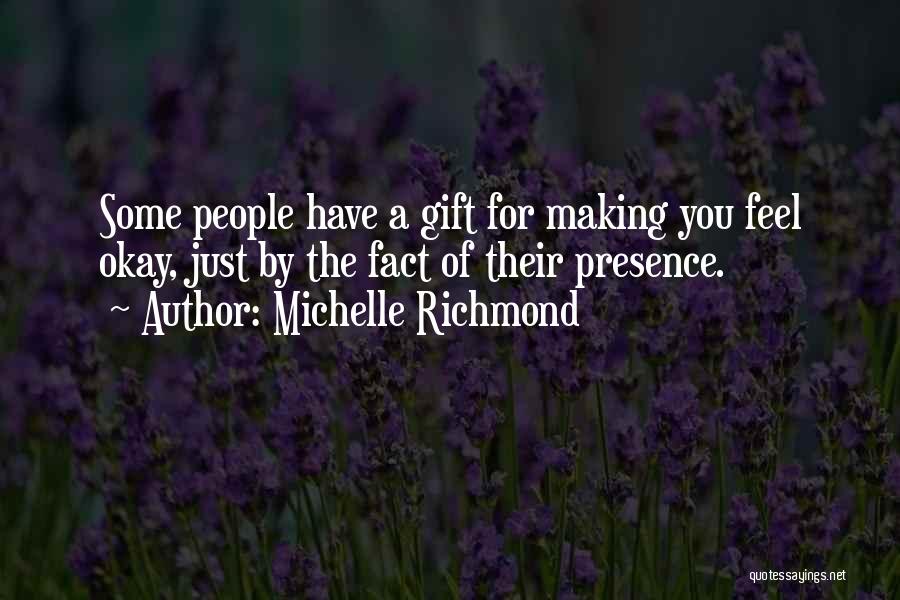 Michelle Richmond Quotes: Some People Have A Gift For Making You Feel Okay, Just By The Fact Of Their Presence.