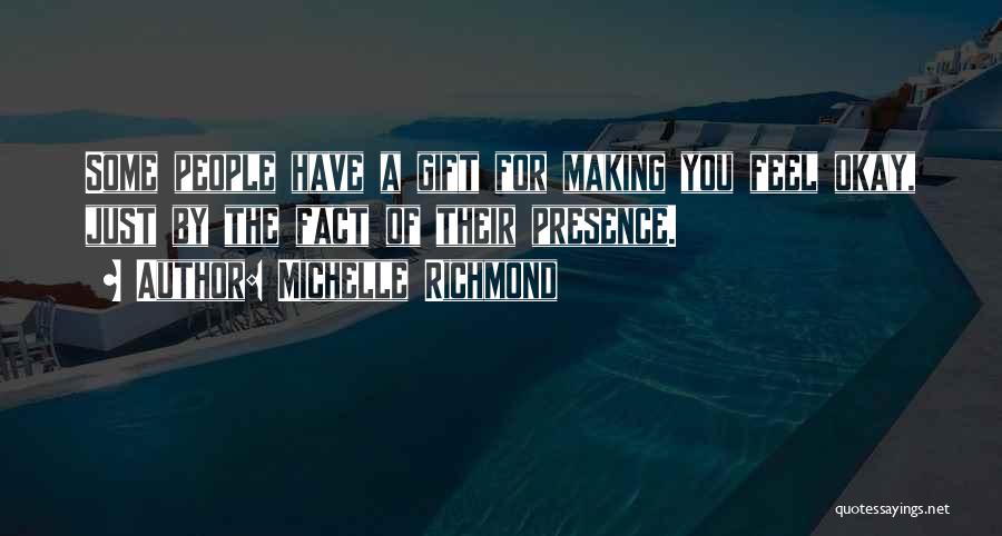 Michelle Richmond Quotes: Some People Have A Gift For Making You Feel Okay, Just By The Fact Of Their Presence.