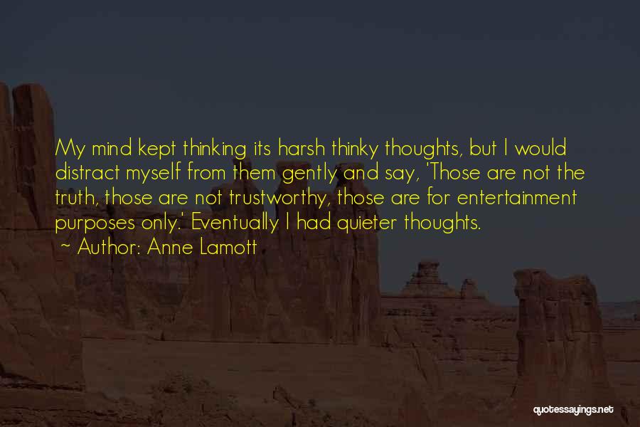 Anne Lamott Quotes: My Mind Kept Thinking Its Harsh Thinky Thoughts, But I Would Distract Myself From Them Gently And Say, 'those Are