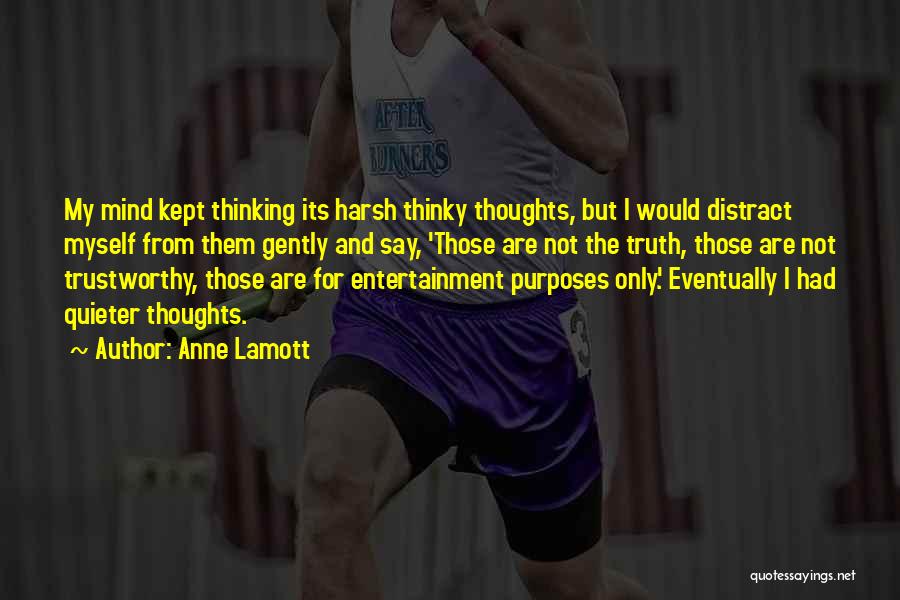 Anne Lamott Quotes: My Mind Kept Thinking Its Harsh Thinky Thoughts, But I Would Distract Myself From Them Gently And Say, 'those Are